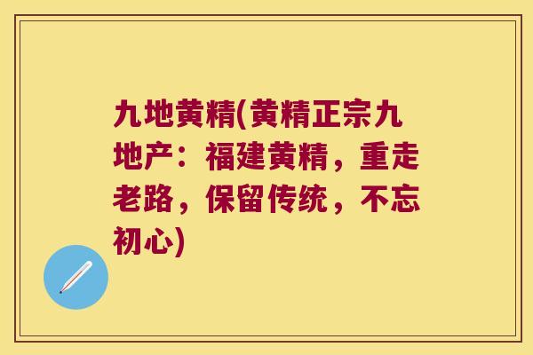 九地黄精(黄精正宗九地产:福建黄精,重走老路,保留传统,不忘初心) 九地黄精(黄精正宗九地产:福建黄精,重走老路,保留传统,不忘初心)