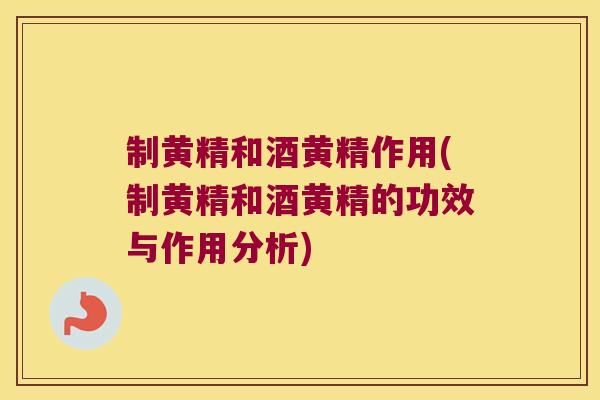 制黄精和酒黄精作用(制黄精和酒黄精的功效与作用分析) 制黄精和酒黄精作用(制黄精和酒黄精的功效与作用分析)