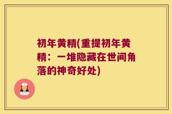初年黄精(重提初年黄精：一堆隐藏在世间角落的神奇好处)
