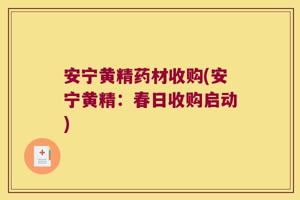 安宁黄精药材收购(安宁黄精：春日收购启动)