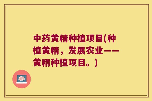黄精种植项目(种植黄精，发展农业——黄精种植项目。)
