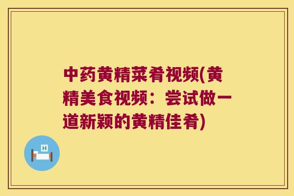 黄精菜肴视频(黄精美食视频：尝试做一道新颖的黄精佳肴)