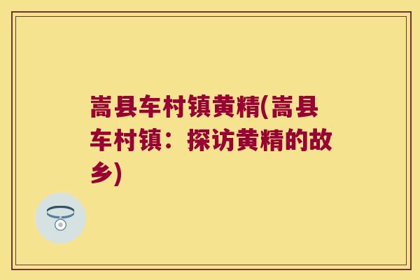 嵩县车村镇黄精(嵩县车村镇:探访黄精的故乡) 嵩县车村镇黄精(嵩县车村镇:探访黄精的故乡)