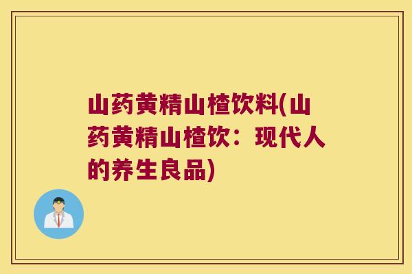 山药黄精山楂饮料(山药黄精山楂饮：现代人的养生良品)