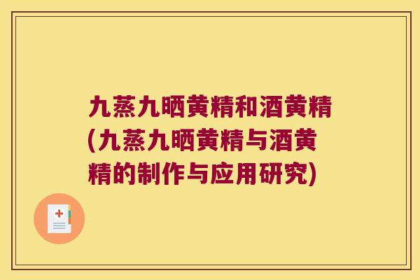 九蒸九晒黄精和酒黄精(九蒸九晒黄精与酒黄精的制作与应用研究)