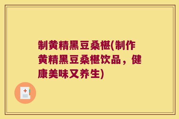 制黄精黑豆桑椹(制作黄精黑豆桑椹饮品,健康美味又养生) 制黄精黑豆桑椹(制作黄精黑豆桑椹饮品,健康美味又养生)