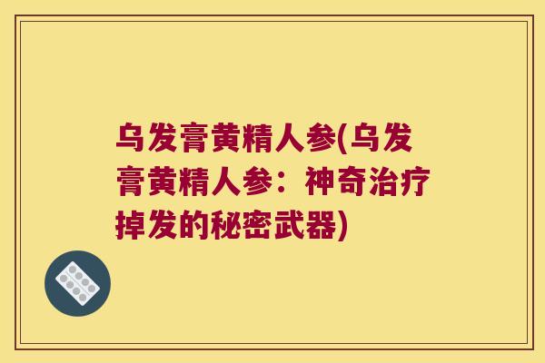 乌发膏黄精人参(乌发膏黄精人参：神奇掉发的秘密武器)