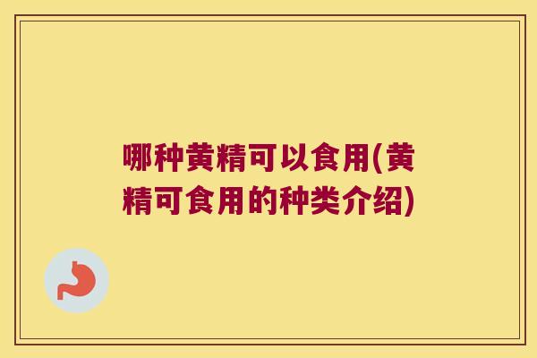 哪种黄精可以食用(黄精可食用的种类介绍) 哪种黄精可以食用(黄精可食用的种类介绍)