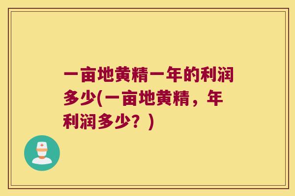 一亩地黄精一年的利润多少(一亩地黄精,年利润多少?) 一亩地黄精一年的利润多少(一亩地黄精,年利润多少?)