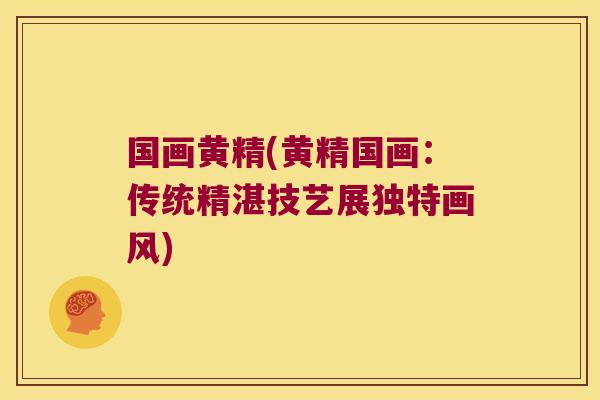 国画黄精(黄精国画：传统精湛技艺展独特画风)