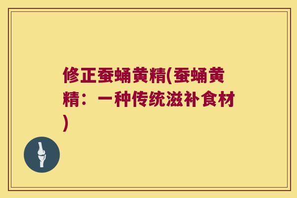 修正蚕蛹黄精(蚕蛹黄精：一种传统滋补食材)
