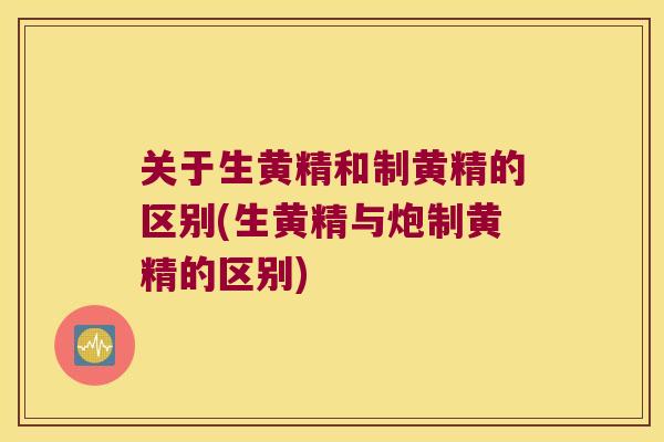 关于生黄精和制黄精的区别(生黄精与炮制黄精的区别) 关于生黄精和制黄精的区别(生黄精与炮制黄精的区别)
