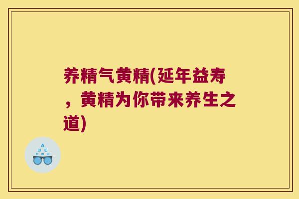 养精气黄精(延年益寿,黄精为你带来养生之道) 养精气黄精(延年益寿,黄精为你带来养生之道)