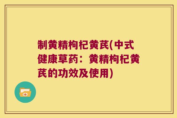 制黄精枸杞黄芪(中式健康草药:黄精枸杞黄芪的功效及使用) 制黄精枸杞黄芪(中式健康草药:黄精枸杞黄芪的功效及使用)