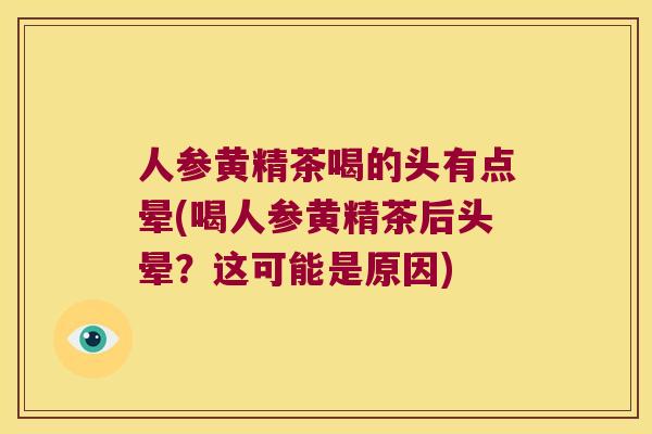 人参黄精茶喝的头有点晕(喝人参黄精茶后头晕?这可能是原因) 人参黄精茶喝的头有点晕(喝人参黄精茶后头晕?这可能是原因)