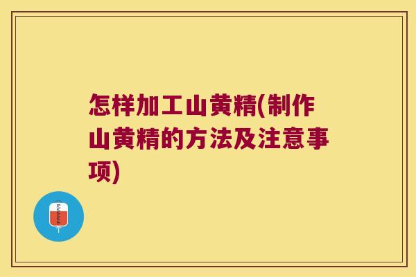 怎样加工山黄精(制作山黄精的方法及注意事项) 怎样加工山黄精(制作山黄精的方法及注意事项)