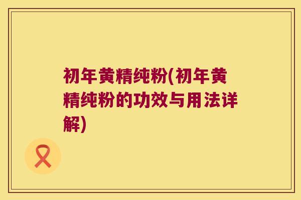 初年黄精纯粉(初年黄精纯粉的功效与用法详解) 初年黄精纯粉(初年黄精纯粉的功效与用法详解)