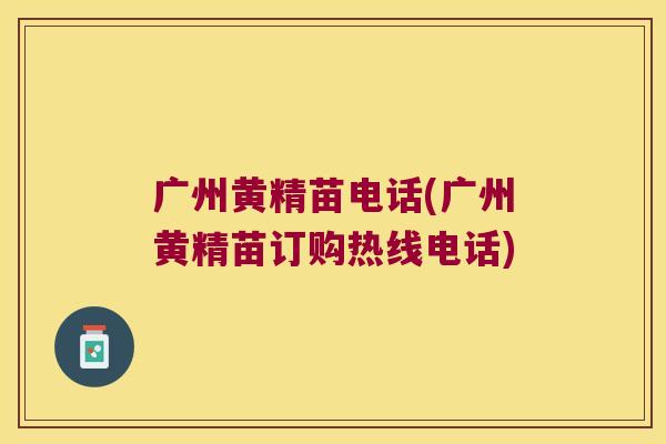 广州黄精苗电话(广州黄精苗订购热线电话)