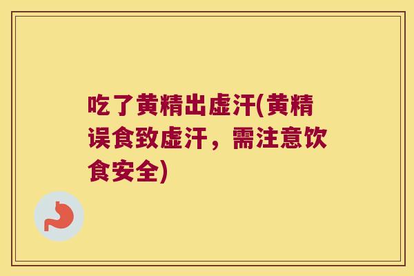 吃了黄精出虚汗(黄精误食致虚汗,需注意饮食安全) 吃了黄精出虚汗(黄精误食致虚汗,需注意饮食安全)