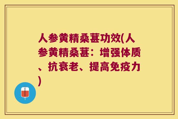 人参黄精桑葚功效(人参黄精桑葚：增强体质、抗、提高力)