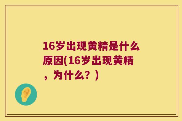16岁出现黄精是什么原因(16岁出现黄精，为什么？)