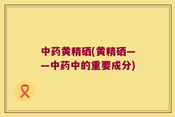 黄精硒(黄精硒——中的重要成分) 黄精硒(黄精硒——中的重要成分)