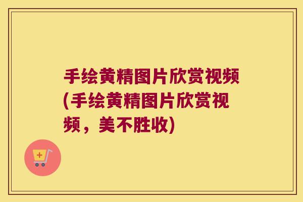 手绘黄精图片欣赏视频(手绘黄精图片欣赏视频，美不胜收)