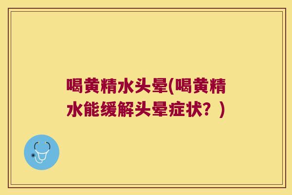 喝黄精水头晕(喝黄精水能缓解头晕症状？)
