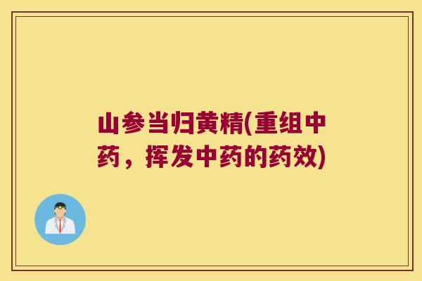 山参当归黄精(重组，挥发的)