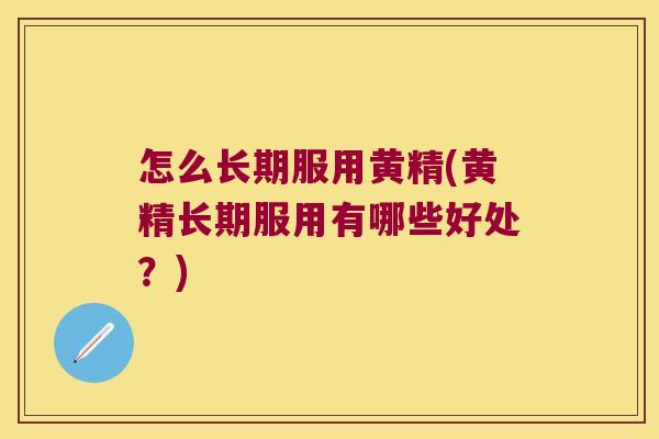 怎么长期服用黄精(黄精长期服用有哪些好处?) 怎么长期服用黄精(黄精长期服用有哪些好处?)
