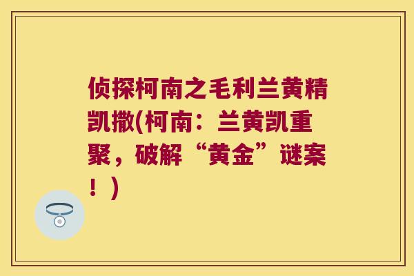 侦探柯南之毛利兰黄精凯撒(柯南：兰黄凯重聚，破解“黄金”谜案！)