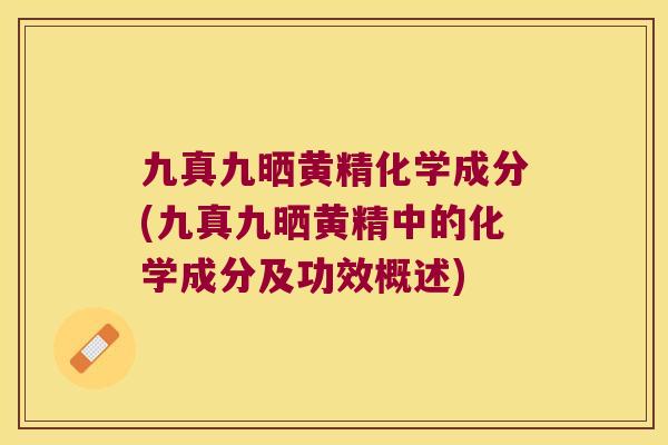 九真九晒黄精化学成分(九真九晒黄精中的化学成分及功效概述) 九真九晒黄精化学成分(九真九晒黄精中的化学成分及功效概述)