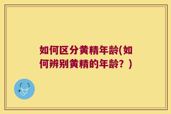 如何区分黄精年龄(如何辨别黄精的年龄?) 如何区分黄精年龄(如何辨别黄精的年龄?)