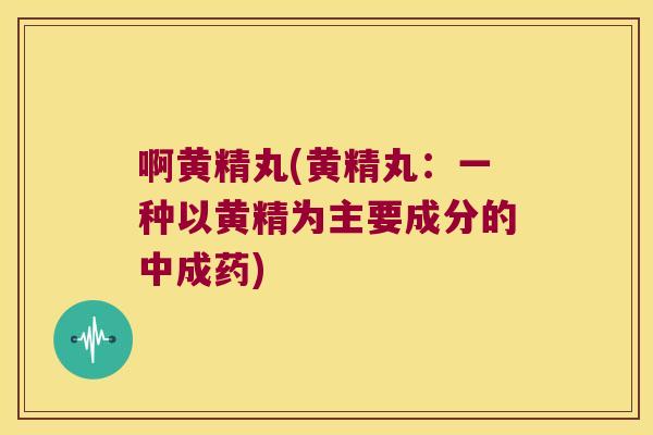 啊黄精丸(黄精丸:一种以黄精为主要成分的中成药) 啊黄精丸(黄精丸:一种以黄精为主要成分的中成药)