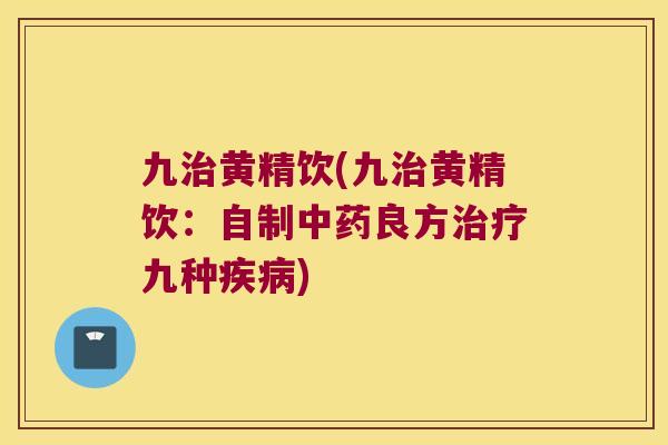 九黄精饮(九黄精饮:自制良方九种) 九黄精饮(九黄精饮:自制良方九种)