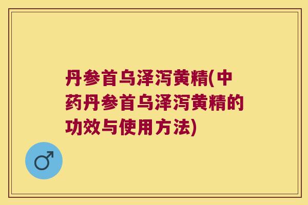 丹参首乌泽泻黄精(丹参首乌泽泻黄精的功效与使用方法)