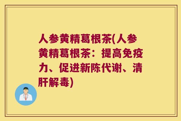 人参黄精葛根茶(人参黄精葛根茶:提高力、促进、清) 人参黄精葛根茶(人参黄精葛根茶:提高力、促进、清)
