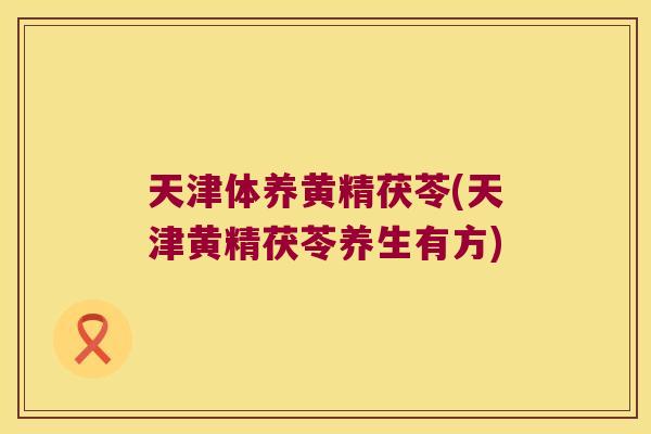 天津体养黄精茯苓(天津黄精茯苓养生有方) 天津体养黄精茯苓(天津黄精茯苓养生有方)