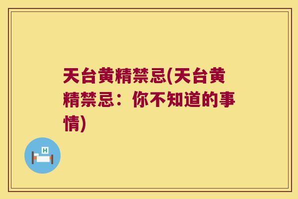 天台黄精禁忌(天台黄精禁忌：你不知道的事情)