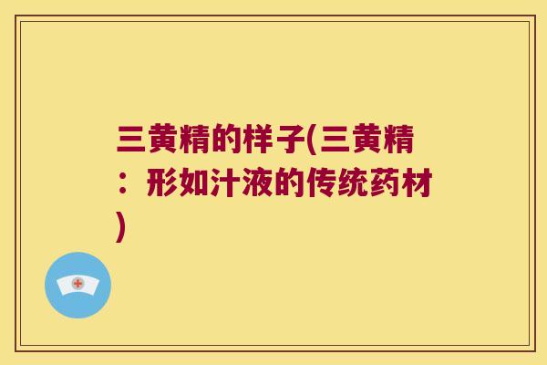 三黄精的样子(三黄精：形如汁液的传统药材)