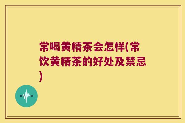常喝黄精茶会怎样(常饮黄精茶的好处及禁忌) 常喝黄精茶会怎样(常饮黄精茶的好处及禁忌)