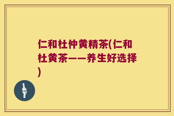 仁和杜仲黄精茶(仁和杜黄茶——养生好选择)
