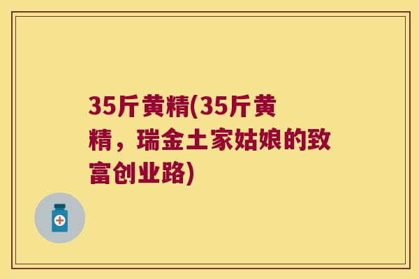 35斤黄精(35斤黄精，瑞金土家姑娘的致富创业路)