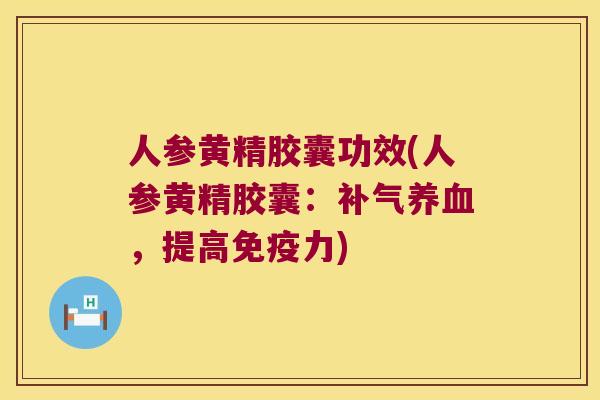 人参黄精胶囊功效(人参黄精胶囊：，提高力)
