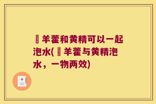 婬羊藿和黄精可以一起泡水(婬羊藿与黄精泡水，一物两效)