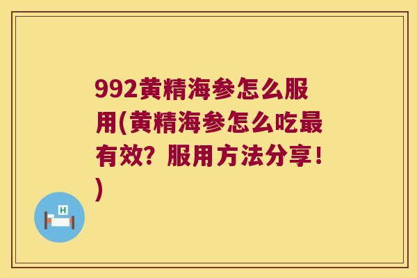 992黄精海参怎么服用(黄精海参怎么吃有效？服用方法分享！)