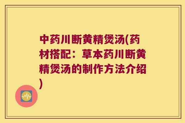 川断黄精煲汤(药材搭配:草本药川断黄精煲汤的制作方法介绍) 川断黄精煲汤(药材搭配:草本药川断黄精煲汤的制作方法介绍)