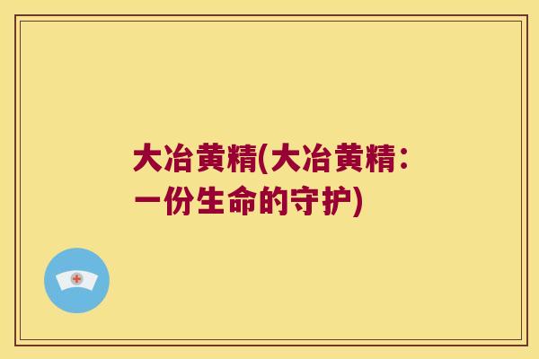 大冶黄精(大冶黄精：一份生命的守护)