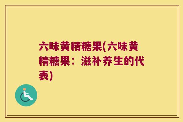 六味黄精糖果(六味黄精糖果:滋补养生的代表) 六味黄精糖果(六味黄精糖果:滋补养生的代表)