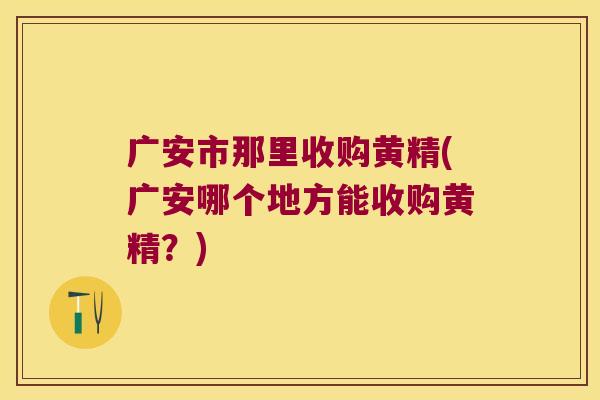 广安市那里收购黄精(广安哪个地方能收购黄精?) 广安市那里收购黄精(广安哪个地方能收购黄精?)
